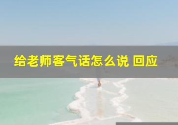 给老师客气话怎么说 回应